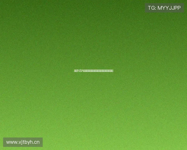 最新NBA免费直播在线看全场赛事高清实时观看指南 最新NBA免费直播在线看全场赛事高清实时观看指南